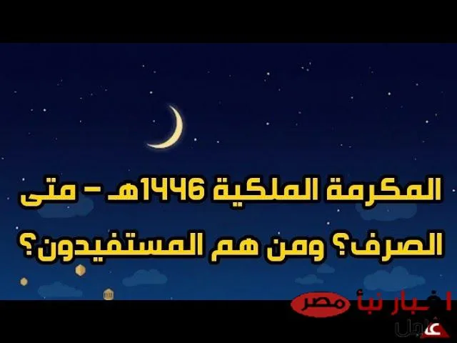 موعد نزول المكرمه الملكيه 1446 2025 لشهر رمضان والفئات المستحقة