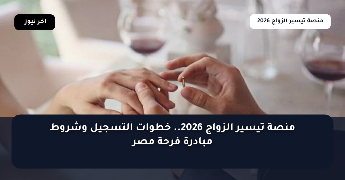 منصة تيسير الزواج 2026.. خطوات التسجيل وشروط مبادرة فرحة مصر