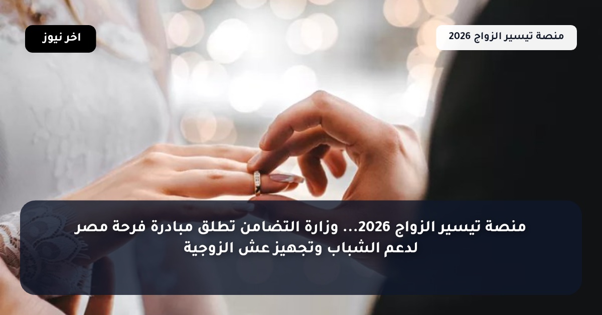 منصة تيسير الزواج 2026… وزارة التضامن تطلق مبادرة فرحة مصر لدعم الشباب وتجهيز عش الزوجية