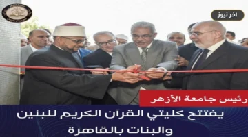 افتتاح كليتي القرآن الكريم للبنين والبنات بالقاهرة: خطوة جديدة لتوسعات جامعة الأزهر